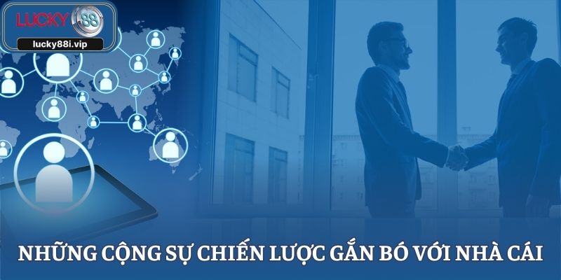 Những cộng sự chiến lược gắn bó với nhà cái